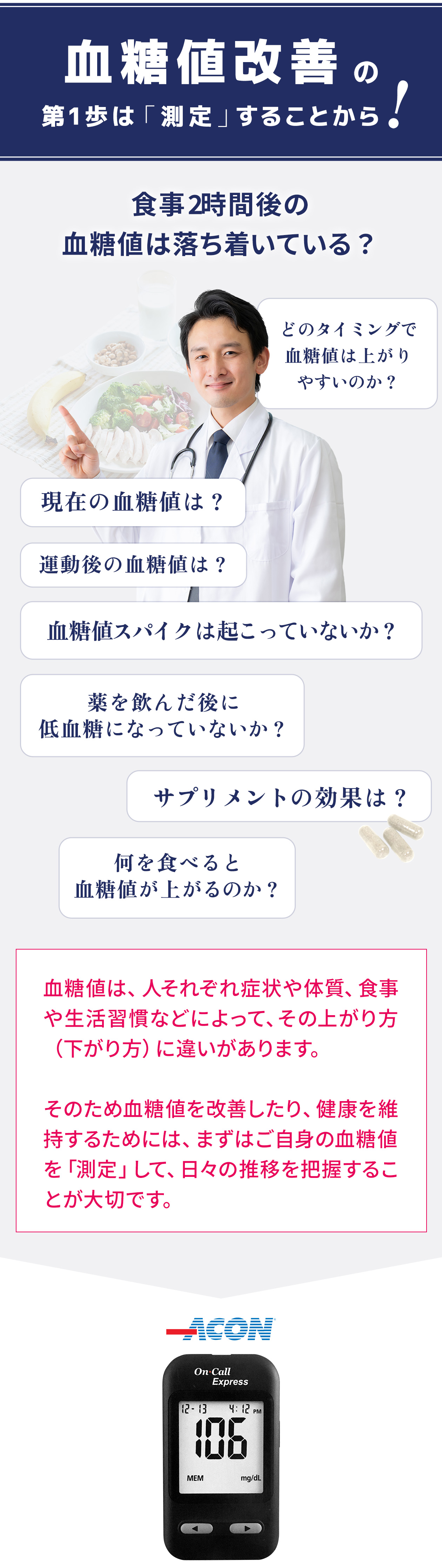 血糖値改善の第1歩は「測定」することから。食事2時間後の血糖値は落ち着いている？血糖値は、人それぞれ症状や体質、食事や生活習慣などによって、その上がり方（下がり方）に違いがあります。そのため血糖値を改善したり、健康を維持するためには、まずはご自身の血糖値を「測定」して、日々の推移を把握することが大切です。